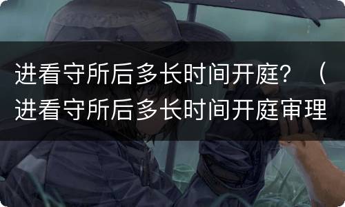 进看守所后多长时间开庭？（进看守所后多长时间开庭审理）
