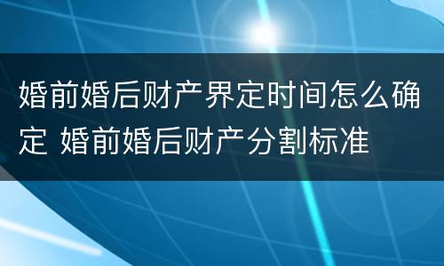 婚前婚后财产界定时间怎么确定 婚前婚后财产分割标准