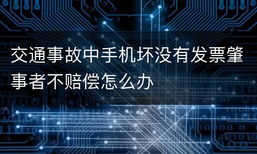 交通事故中手机坏没有发票肇事者不赔偿怎么办