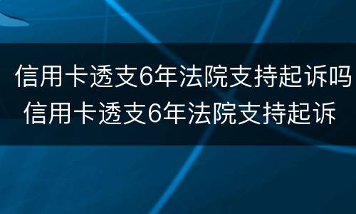 信用卡透支6年法院支持起诉吗 信用卡透支6年法院支持起诉吗