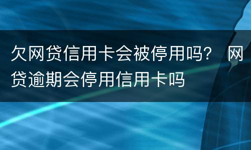 欠网贷信用卡会被停用吗？ 网贷逾期会停用信用卡吗