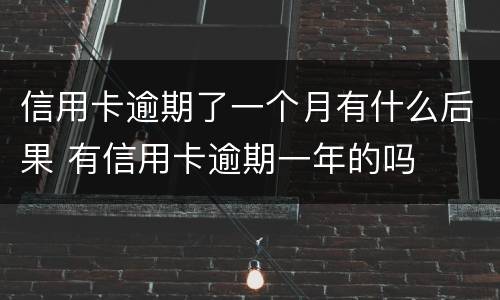 信用卡逾期了一个月有什么后果 有信用卡逾期一年的吗