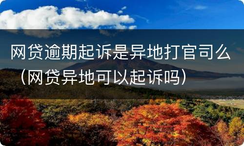 网贷逾期起诉是异地打官司么（网贷异地可以起诉吗）