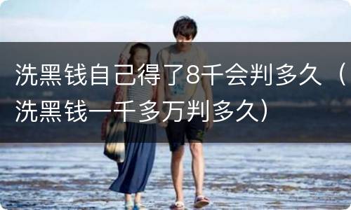 洗黑钱自己得了8千会判多久（洗黑钱一千多万判多久）
