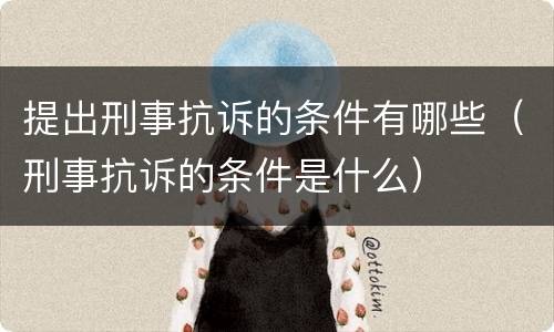 提出刑事抗诉的条件有哪些（刑事抗诉的条件是什么）