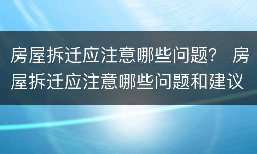 房屋拆迁应注意哪些问题？ 房屋拆迁应注意哪些问题和建议