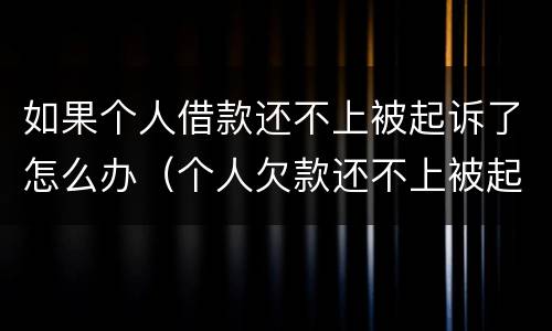 如果个人借款还不上被起诉了怎么办（个人欠款还不上被起诉了怎么办）