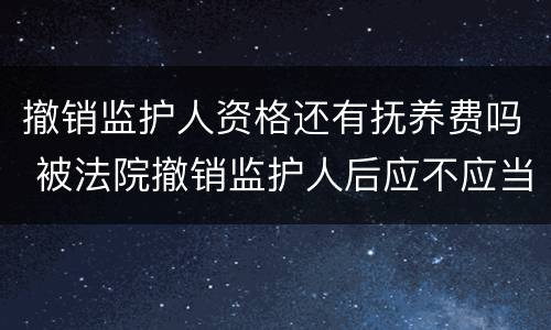 撤销监护人资格还有抚养费吗 被法院撤销监护人后应不应当抚养赡养费