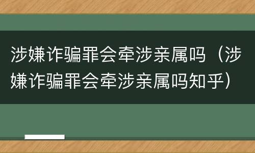 涉嫌诈骗罪会牵涉亲属吗（涉嫌诈骗罪会牵涉亲属吗知乎）