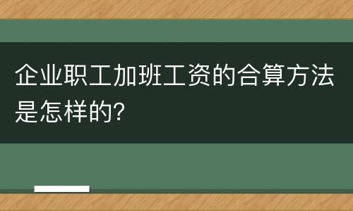 企业职工加班工资的合算方法是怎样的？