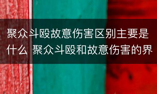 聚众斗殴故意伤害区别主要是什么 聚众斗殴和故意伤害的界限