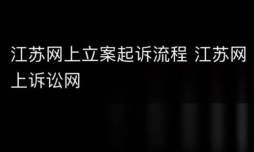 江苏网上立案起诉流程 江苏网上诉讼网