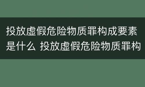 投放虚假危险物质罪构成要素是什么 投放虚假危险物质罪构成要素是什么