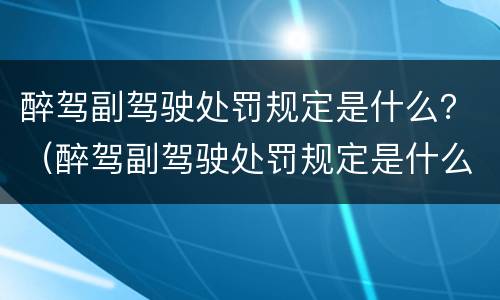 醉驾副驾驶处罚规定是什么？（醉驾副驾驶处罚规定是什么标准）