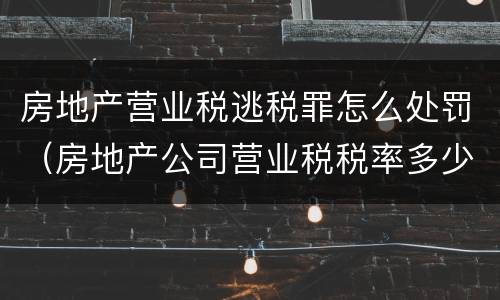 房地产营业税逃税罪怎么处罚（房地产公司营业税税率多少）