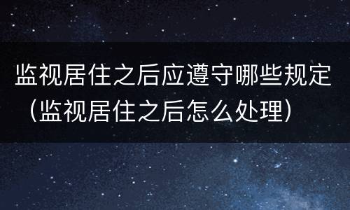 监视居住之后应遵守哪些规定（监视居住之后怎么处理）