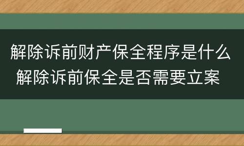 解除诉前财产保全程序是什么 解除诉前保全是否需要立案