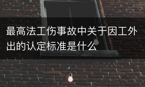 最高法工伤事故中关于因工外出的认定标准是什么