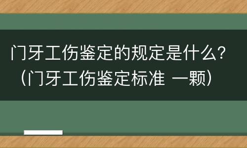 门牙工伤鉴定的规定是什么？（门牙工伤鉴定标准 一颗）