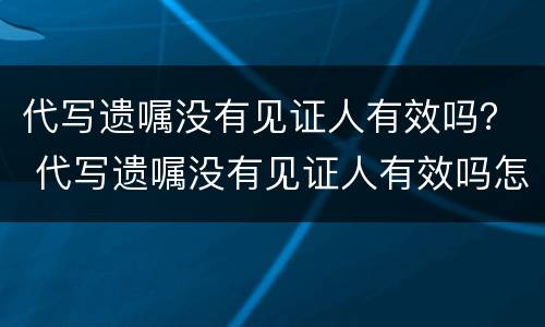 代写遗嘱没有见证人有效吗？ 代写遗嘱没有见证人有效吗怎么办