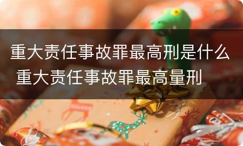 重大责任事故罪最高刑是什么 重大责任事故罪最高量刑