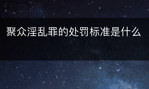 聚众淫乱罪的处罚标准是什么