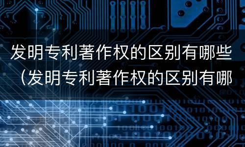 发明专利著作权的区别有哪些（发明专利著作权的区别有哪些方面）
