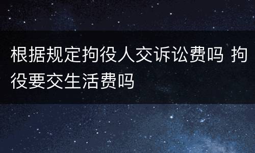 根据规定拘役人交诉讼费吗 拘役要交生活费吗