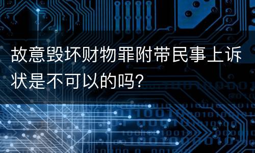 故意毁坏财物罪附带民事上诉状是不可以的吗？