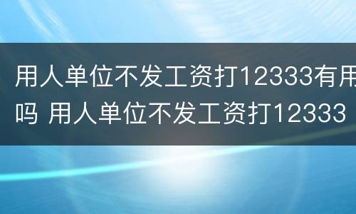 用人单位不发工资打12333有用吗 用人单位不发工资打12333有用吗