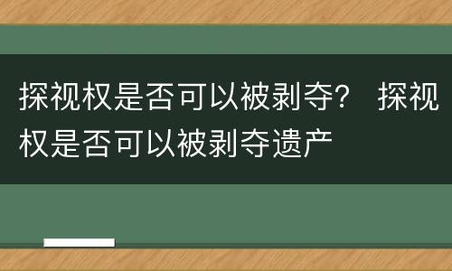 探视权是否可以被剥夺？ 探视权是否可以被剥夺遗产