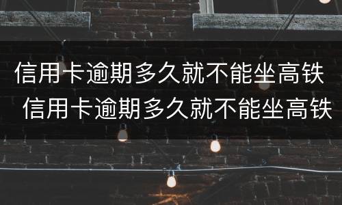 信用卡逾期多久就不能坐高铁 信用卡逾期多久就不能坐高铁啦