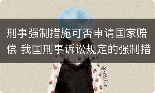 刑事强制措施可否申请国家赔偿 我国刑事诉讼规定的强制措施