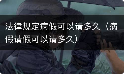法律规定病假可以请多久（病假请假可以请多久）
