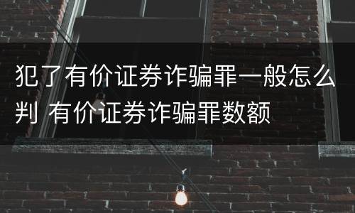犯了有价证券诈骗罪一般怎么判 有价证券诈骗罪数额
