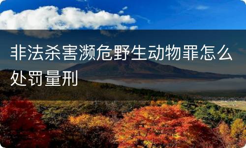 非法杀害濒危野生动物罪怎么处罚量刑