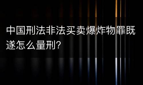中国刑法非法买卖爆炸物罪既遂怎么量刑?