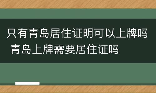 只有青岛居住证明可以上牌吗 青岛上牌需要居住证吗