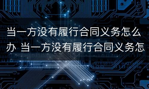 当一方没有履行合同义务怎么办 当一方没有履行合同义务怎么办呢