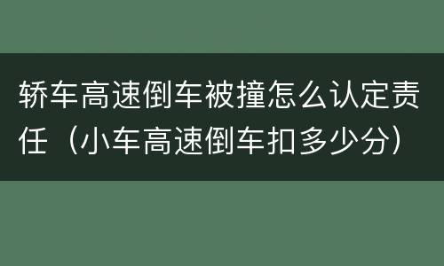 轿车高速倒车被撞怎么认定责任（小车高速倒车扣多少分）