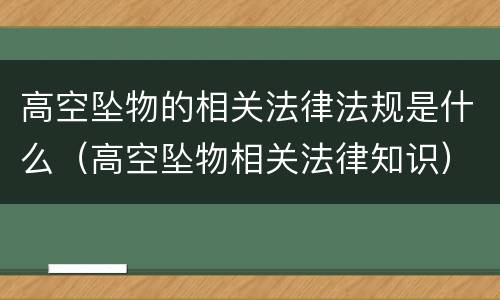 高空坠物的相关法律法规是什么（高空坠物相关法律知识）