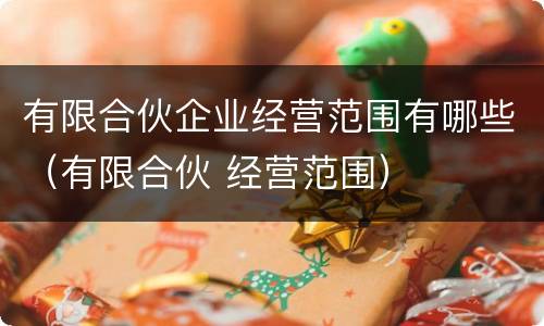 有限合伙企业经营范围有哪些（有限合伙 经营范围）