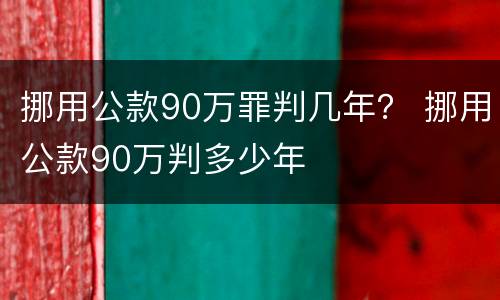 挪用公款90万罪判几年？ 挪用公款90万判多少年