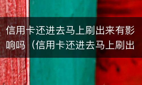 信用卡还进去马上刷出来有影响吗（信用卡还进去马上刷出来有影响吗）
