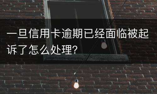 一旦信用卡逾期已经面临被起诉了怎么处理？