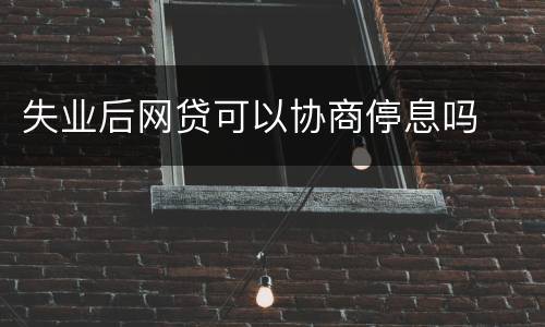 失业后网贷可以协商停息吗