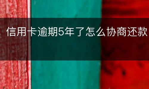 信用卡逾期5年了怎么协商还款