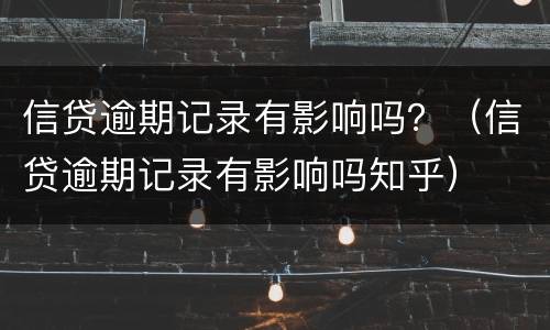 信贷逾期记录有影响吗？（信贷逾期记录有影响吗知乎）