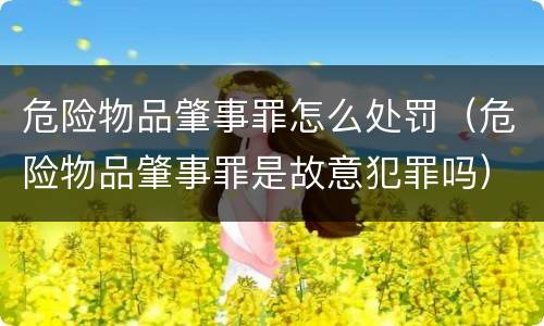 危险物品肇事罪怎么处罚（危险物品肇事罪是故意犯罪吗）