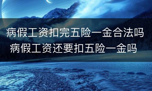 病假工资扣完五险一金合法吗 病假工资还要扣五险一金吗